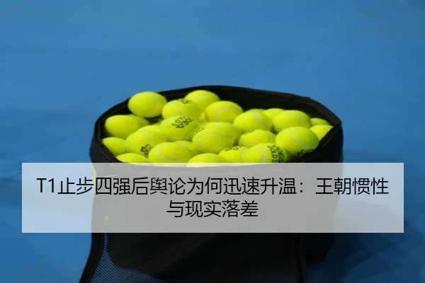 T1止步四强后舆论为何迅速升温：王朝惯性与现实落差